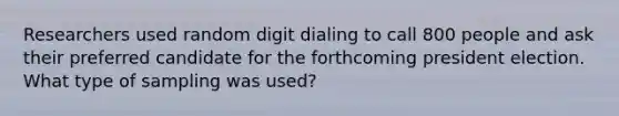 Researchers used random digit dialing to call 800 people and ask their preferred candidate for the forthcoming president election. What type of sampling was used?