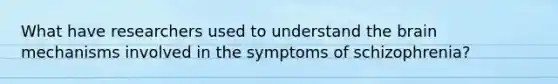 What have researchers used to understand the brain mechanisms involved in the symptoms of schizophrenia?