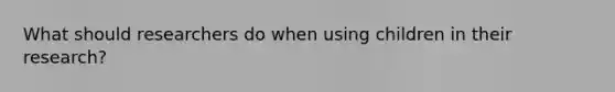 What should researchers do when using children in their research?