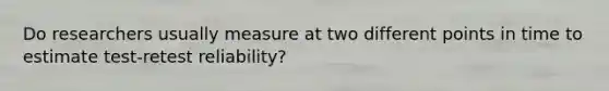 Do researchers usually measure at two different points in time to estimate test-retest reliability?