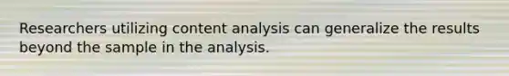 Researchers utilizing content analysis can generalize the results beyond the sample in the analysis.