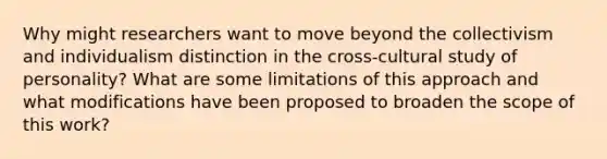 Why might researchers want to move beyond the collectivism and individualism distinction in the cross-cultural study of personality? What are some limitations of this approach and what modifications have been proposed to broaden the scope of this work?