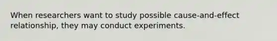 When researchers want to study possible cause-and-effect relationship, they may conduct experiments.