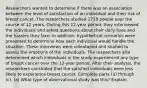 Researchers wanted to determine if there was an association between the level of satisfaction of an individual and their risk of breast cancet. The researchers studied 1718 people over the course of 12 years. During this 12​-year ​period, they interviewed the individuals and asked questions about their daily lives and the hassles they face. In​ addition, hypothetical scenarios were presented to determine how each individual would handle the situation. These interviews were videotaped and studied to assess the emotions of the individuals. The researchers also determined which individuals in the study experienced any type of breast cancer over the 12​-year period. After their​ analysis, the researchers concluded that the satisfied individuals were less likely to experience breast cancer. Complete parts​ (a) through​ (c). ​(a) What type of observational study was​ this? Explain.