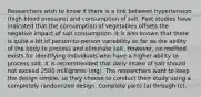 Researchers wish to know if there is a link between hypertension​ (high blood​ pressure) and consumption of salt. Past studies have indicated that the consumption of vegetables offsets the negative impact of salt consumption. It is also known that there is quite a bit of​ person-to-person variability as far as the ability of the body to process and eliminate salt. ​However, no method exists for identifying individuals who have a higher ability to process salt. It is recommended that daily intake of salt should not exceed 2500 milligrams​ (mg). The researchers want to keep the design​ simple, so they choose to conduct their study using a completely randomized design. Complete parts​ (a) through​ (c).