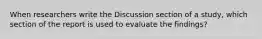 When researchers write the Discussion section of a study, which section of the report is used to evaluate the findings?