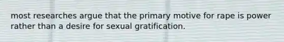 most researches argue that the primary motive for rape is power rather than a desire for sexual gratification.