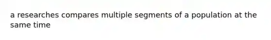 a researches compares multiple segments of a population at the same time