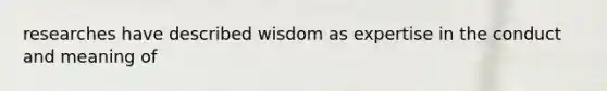 researches have described wisdom as expertise in the conduct and meaning of