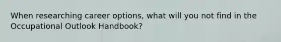 When researching career options, what will you not find in the Occupational Outlook Handbook?