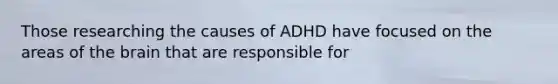 Those researching the causes of ADHD have focused on the areas of <a href='https://www.questionai.com/knowledge/kLMtJeqKp6-the-brain' class='anchor-knowledge'>the brain</a> that are responsible for