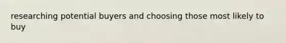 researching potential buyers and choosing those most likely to buy