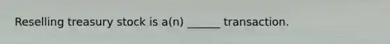 Reselling treasury stock is a(n) ______ transaction.