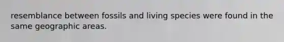 resemblance between fossils and living species were found in the same geographic areas.