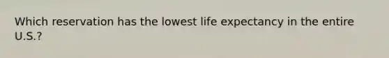 Which reservation has the lowest life expectancy in the entire U.S.?