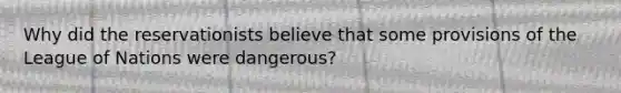 Why did the reservationists believe that some provisions of the League of Nations were dangerous?