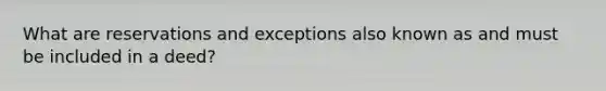 What are reservations and exceptions also known as and must be included in a deed?