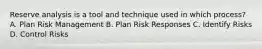 Reserve analysis is a tool and technique used in which process? A. Plan Risk Management B. Plan Risk Responses C. Identify Risks D. Control Risks