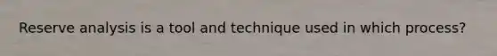 Reserve analysis is a tool and technique used in which process?