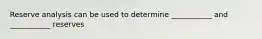 Reserve analysis can be used to determine ___________ and ___________ reserves