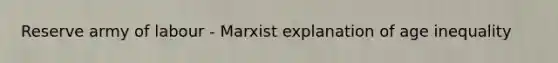 Reserve army of labour - Marxist explanation of age inequality