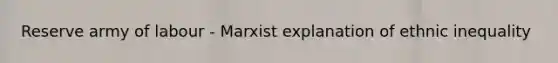 Reserve army of labour - Marxist explanation of ethnic inequality