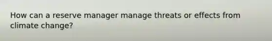How can a reserve manager manage threats or effects from climate change?