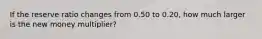 If the reserve ratio changes from 0.50 to 0.20, how much larger is the new money multiplier?