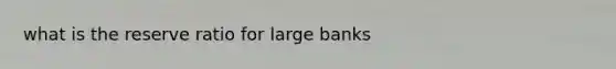 what is the reserve ratio for large banks