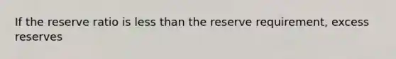 If the reserve ratio is less than the reserve requirement, excess reserves