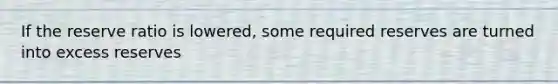 If the reserve ratio is lowered, some required reserves are turned into excess reserves