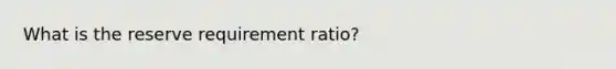 What is the reserve requirement ratio?