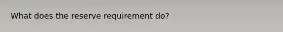 What does the reserve requirement do?