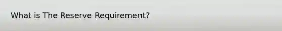 What is The Reserve Requirement?