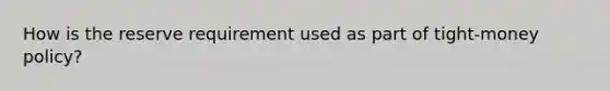 How is the reserve requirement used as part of tight-money policy?