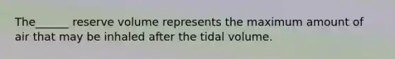 The______ reserve volume represents the maximum amount of air that may be inhaled after the tidal volume.