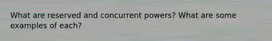 What are reserved and concurrent powers? What are some examples of each?