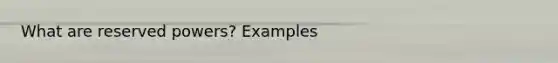 What are reserved powers? Examples
