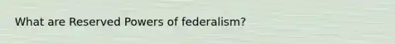 What are Reserved Powers of federalism?