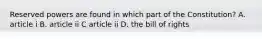 Reserved powers are found in which part of the Constitution? A. article i B. article ii C article ii D. the bill of rights