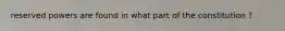 reserved powers are found in what part of the constitution ?