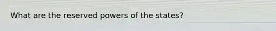 What are the reserved <a href='https://www.questionai.com/knowledge/kKSx9oT84t-powers-of' class='anchor-knowledge'>powers of</a> the states?