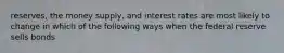 reserves, the money supply, and interest rates are most likely to change in which of the following ways when the federal reserve sells bonds