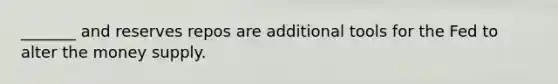 _______ and reserves repos are additional tools for the Fed to alter the money supply.