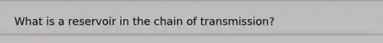 What is a reservoir in the chain of transmission?