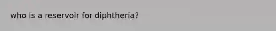 who is a reservoir for diphtheria?