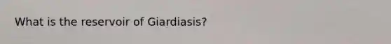 What is the reservoir of Giardiasis?