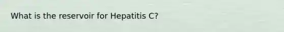 What is the reservoir for Hepatitis C?