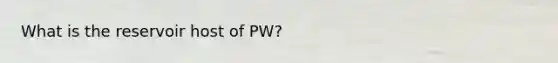 What is the reservoir host of PW?