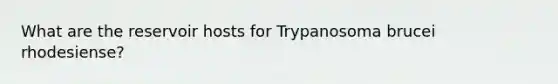 What are the reservoir hosts for Trypanosoma brucei rhodesiense?